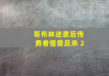 哥布林逆袭后传勇者怪兽反杀 2